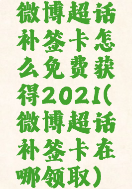 微博超话补签卡怎么免费获得2021(微博超话补签卡在哪领取)