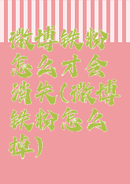 微博铁粉怎么才会消失(微博铁粉怎么掉)