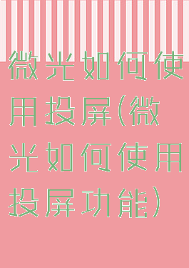 微光如何使用投屏(微光如何使用投屏功能)