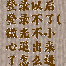 微光退出登录以后登录不了(微光不小心退出来了怎么进房间)