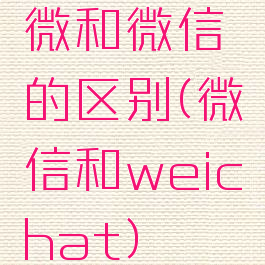 微和微信的区别(微信和weichat)