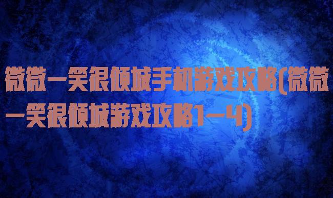 微微一笑很倾城手机游戏攻略(微微一笑很倾城游戏攻略1—4)