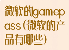 微软的gamepass(微软的产品有哪些)