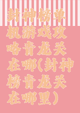 封神榜单机游戏攻略青龙关在哪(封神榜青龙关在哪里)
