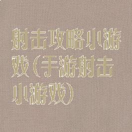 射击攻略小游戏(手游射击小游戏)