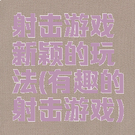射击游戏新颖的玩法(有趣的射击游戏)