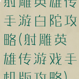 射雕英雄传手游白陀攻略(射雕英雄传游戏手机版攻略)