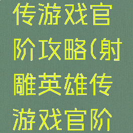 射雕英雄传游戏官阶攻略(射雕英雄传游戏官阶攻略大全)