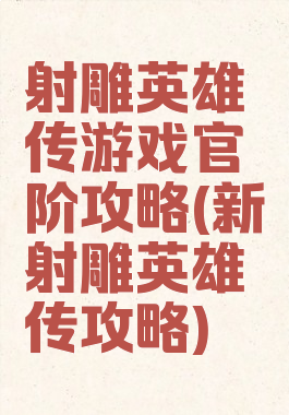 射雕英雄传游戏官阶攻略(新射雕英雄传攻略)