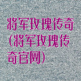 将军玫瑰传奇(将军玫瑰传奇官网)