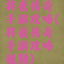 将夜传奇手游攻略(将夜传奇手游攻略视频)