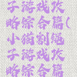 小猫割绳子游戏攻略综合篇(小猫割绳子游戏攻略综合篇视频)