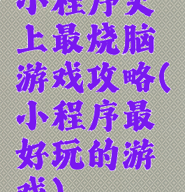 小程序史上最烧脑游戏攻略(小程序最好玩的游戏)