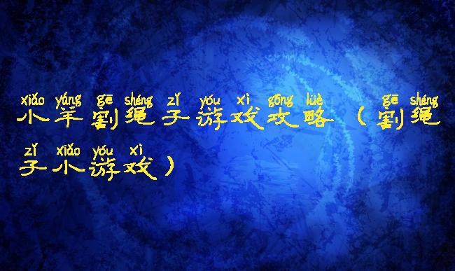 小羊割绳子游戏攻略(割绳子小游戏)