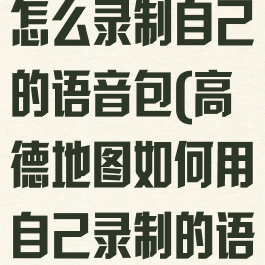 小米高德地图怎么录制自己的语音包(高德地图如何用自己录制的语音包)