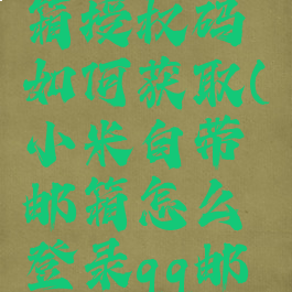 小米qq邮箱授权码如何获取(小米自带邮箱怎么登录qq邮箱)