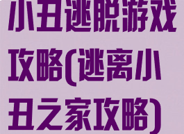 小丑逃脱游戏攻略(逃离小丑之家攻略)