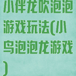 小伴龙吹泡泡游戏玩法(小鸟泡泡龙游戏)