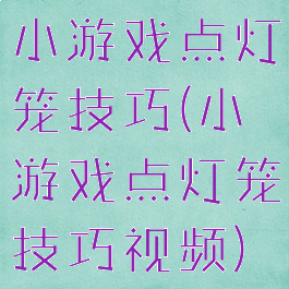 小游戏点灯笼技巧(小游戏点灯笼技巧视频)