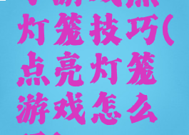 小游戏点灯笼技巧(点亮灯笼游戏怎么玩)