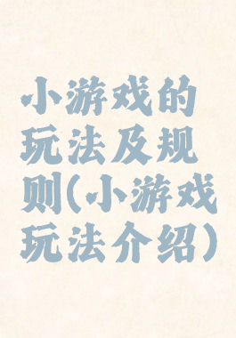 小游戏的玩法及规则(小游戏玩法介绍)