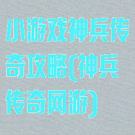 小游戏神兵传奇攻略(神兵传奇网游)