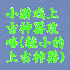 小游戏上古神器攻略(较小的上古神器)