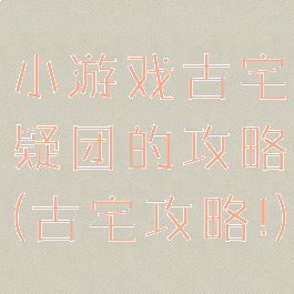 小游戏古宅疑团的攻略(古宅攻略!)