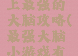 小游戏史上最强的大脑攻略(最强大脑小游戏有哪些)