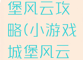 小游戏城堡风云攻略(小游戏城堡风云攻略视频)
