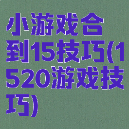 小游戏合到15技巧(1520游戏技巧)