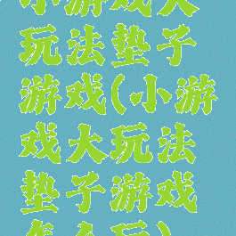 小游戏大玩法垫子游戏(小游戏大玩法垫子游戏怎么玩)