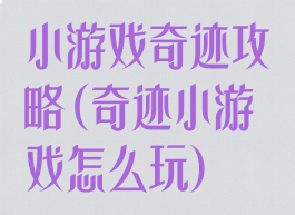小游戏奇迹攻略(奇迹小游戏怎么玩)