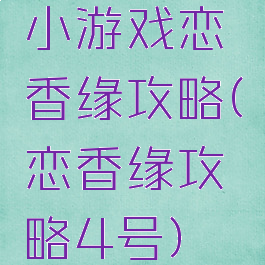 小游戏恋香缘攻略(恋香缘攻略4号)