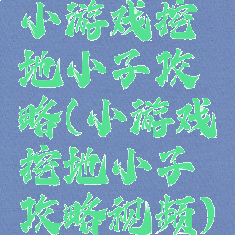 小游戏挖地小子攻略(小游戏挖地小子攻略视频)