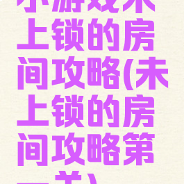 小游戏未上锁的房间攻略(未上锁的房间攻略第一关)