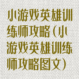 小游戏英雄训练师攻略(小游戏英雄训练师攻略图文)