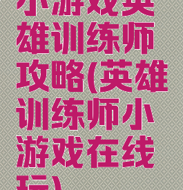 小游戏英雄训练师攻略(英雄训练师小游戏在线玩)