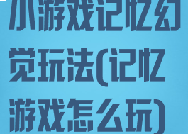 小游戏记忆幻觉玩法(记忆游戏怎么玩)