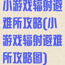 小游戏辐射避难所攻略(小游戏辐射避难所攻略图)