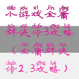 小游戏金庸群侠传3攻略(金庸群侠传2.3攻略)