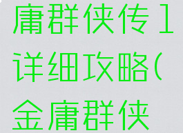 小游戏金庸群侠传1详细攻略(金庸群侠传1攻略)