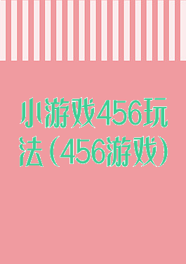 小游戏456玩法(456游戏)