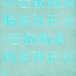 小老鼠偷油脂游戏玩法(老鼠偷油的游戏玩法)