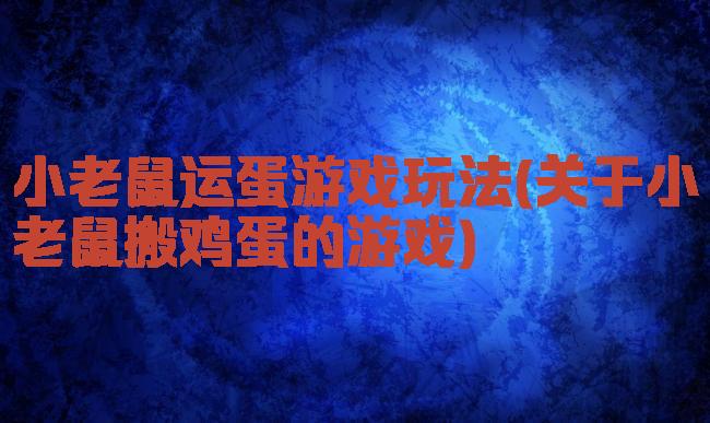 小老鼠运蛋游戏玩法(关于小老鼠搬鸡蛋的游戏)