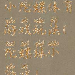 小陀螺体育游戏玩法(陀螺球小游戏)