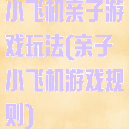 小飞机亲子游戏玩法(亲子小飞机游戏规则)