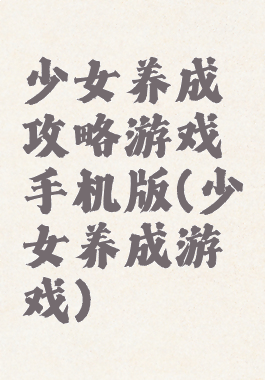 少女养成攻略游戏手机版(少女养成游戏)