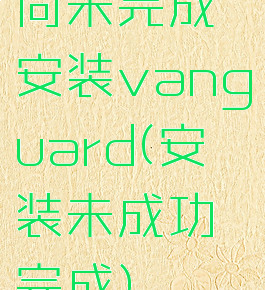 尚未完成安装vanguard(安装未成功完成)