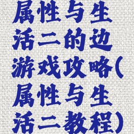 属性与生活二的边游戏攻略(属性与生活二教程)